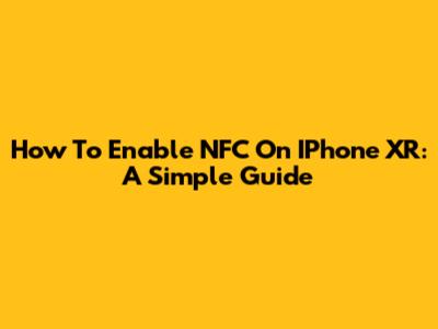 How To Enable NFC On IPhone XR: A Simple Guide