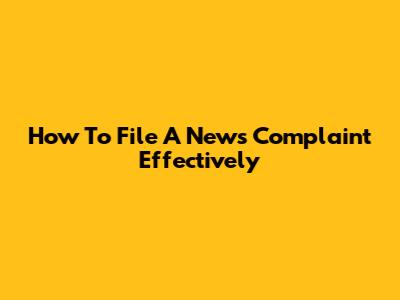 How To File A News Complaint Effectively