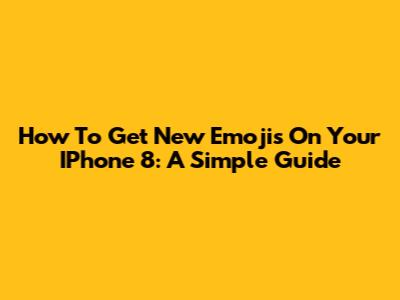 How To Get New Emojis On Your IPhone 8: A Simple Guide