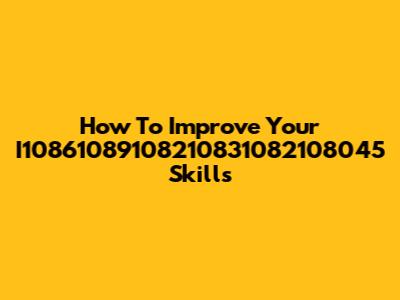 How To Improve Your I10861089108210831082108045 Skills