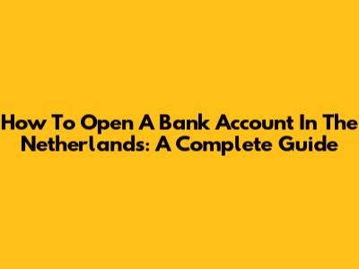 How To Open A Bank Account In The Netherlands: A Complete Guide