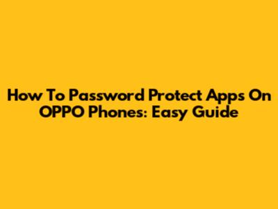 How To Password Protect Apps On OPPO Phones: Easy Guide