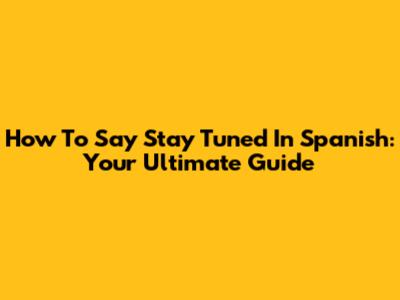 How To Say 'Stay Tuned' In Spanish: Your Ultimate Guide