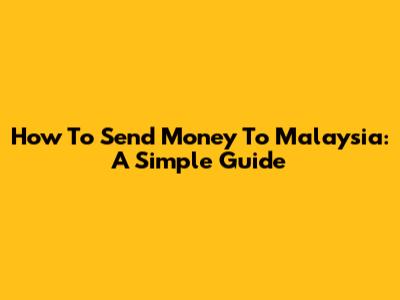 How To Send Money To Malaysia: A Simple Guide