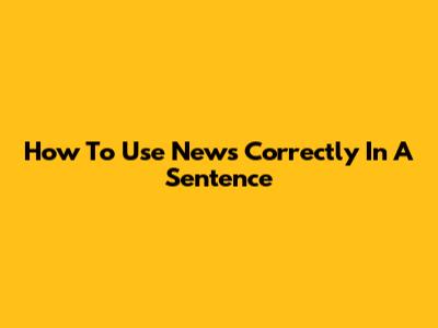 How To Use 'News' Correctly In A Sentence