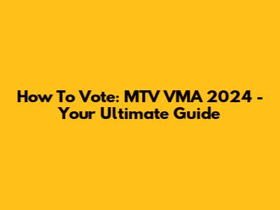 How To Vote: MTV VMA 2024 - Your Ultimate Guide