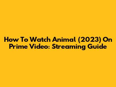 How To Watch Animal (2023) On Prime Video: Streaming Guide