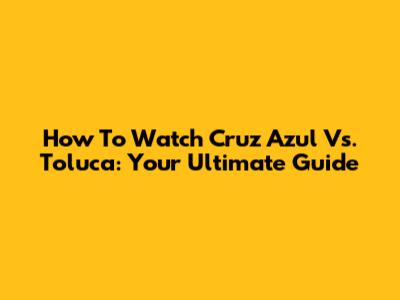How To Watch Cruz Azul Vs. Toluca: Your Ultimate Guide