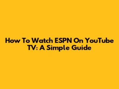 How To Watch ESPN On YouTube TV: A Simple Guide