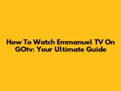 How To Watch Emmanuel TV On GOtv: Your Ultimate Guide
