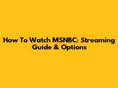 How To Watch MSNBC: Streaming Guide & Options