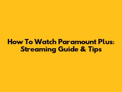 How To Watch Paramount Plus: Streaming Guide & Tips