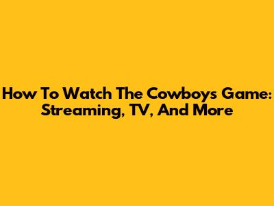 How To Watch The Cowboys Game: Streaming, TV, And More