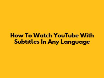 How To Watch YouTube With Subtitles In Any Language