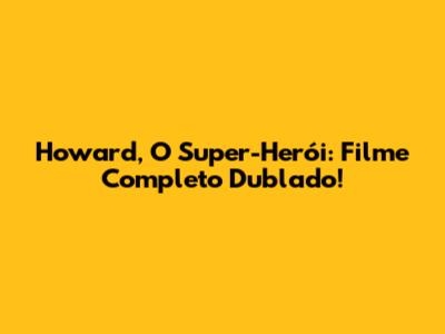 Howard, O Super-Herói: Filme Completo Dublado!