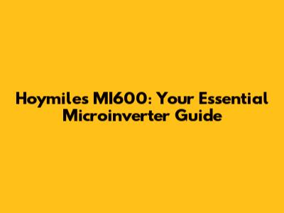 Hoymiles MI600: Your Essential Microinverter Guide