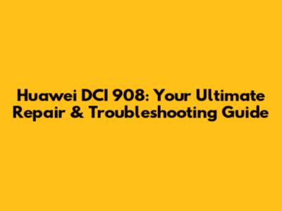 Huawei DCI 908: Your Ultimate Repair & Troubleshooting Guide