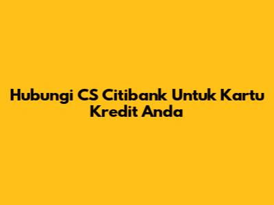 Hubungi CS Citibank Untuk Kartu Kredit Anda