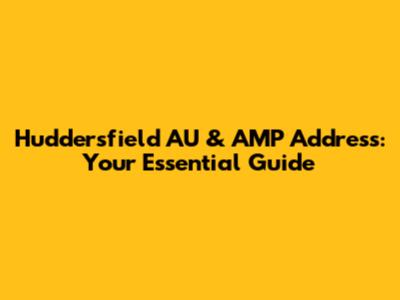 Huddersfield AU & AMP Address: Your Essential Guide