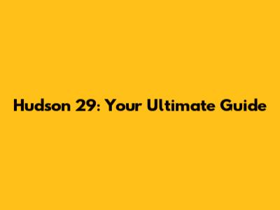 Hudson 29: Your Ultimate Guide