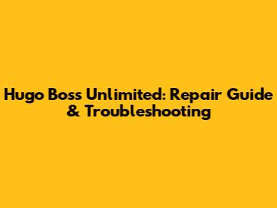 Hugo Boss Unlimited: Repair Guide & Troubleshooting