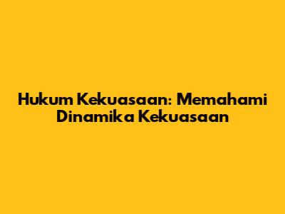 Hukum Kekuasaan: Memahami Dinamika Kekuasaan