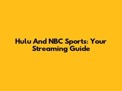 Hulu And NBC Sports: Your Streaming Guide
