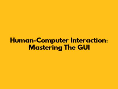 Human-Computer Interaction: Mastering The GUI