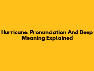 Hurricane: Pronunciation And Deep Meaning Explained