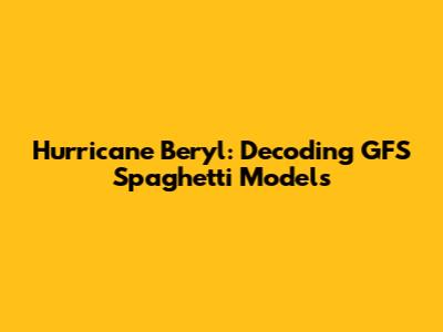 Hurricane Beryl: Decoding GFS Spaghetti Models