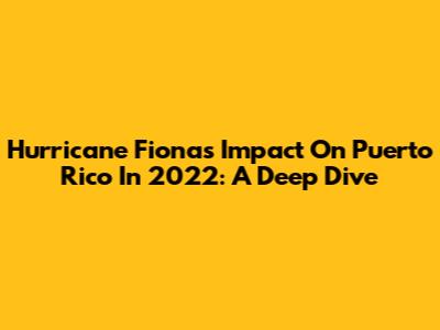 Hurricane Fiona's Impact On Puerto Rico In 2022: A Deep Dive