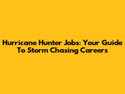 Hurricane Hunter Jobs: Your Guide To Storm Chasing Careers