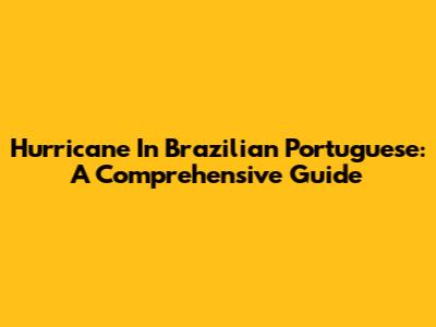 Hurricane In Brazilian Portuguese: A Comprehensive Guide