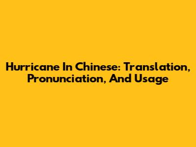 Hurricane In Chinese: Translation, Pronunciation, And Usage