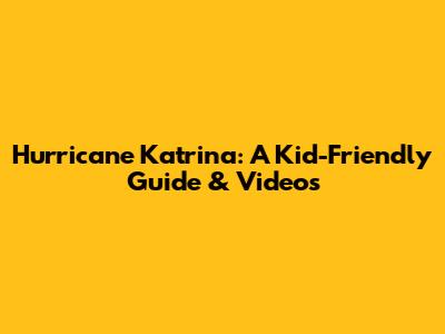 Hurricane Katrina: A Kid-Friendly Guide & Videos