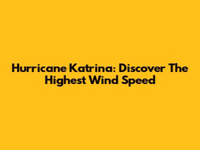 Hurricane Katrina: Discover The Highest Wind Speed