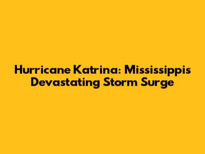 Hurricane Katrina: Mississippi's Devastating Storm Surge