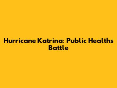 Hurricane Katrina: Public Health's Battle