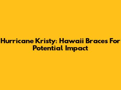 Hurricane Kristy: Hawaii Braces For Potential Impact