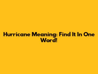 Hurricane Meaning: Find It In One Word!
