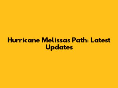 Hurricane Melissa's Path: Latest Updates
