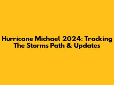 Hurricane Michael 2024: Tracking The Storm's Path & Updates