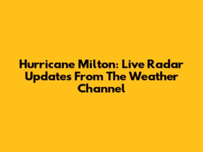 Hurricane Milton: Live Radar Updates From The Weather Channel