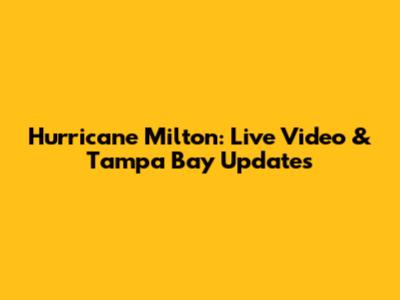 Hurricane Milton: Live Video & Tampa Bay Updates