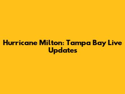 Hurricane Milton: Tampa Bay Live Updates