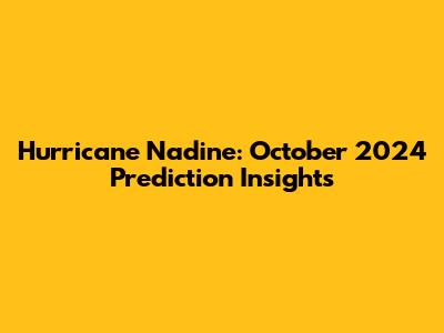 Hurricane Nadine: October 2024 Prediction Insights
