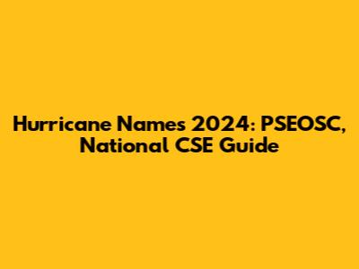 Hurricane Names 2024: PSEOSC, National CSE Guide