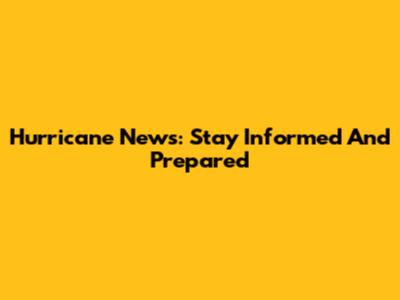 Hurricane News: Stay Informed And Prepared