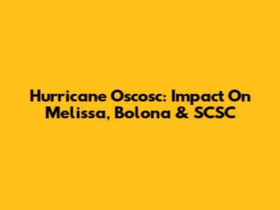 Hurricane Oscosc: Impact On Melissa, Bolona & SCSC