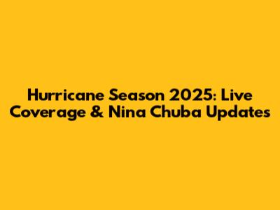 Hurricane Season 2025: Live Coverage & Nina Chuba Updates